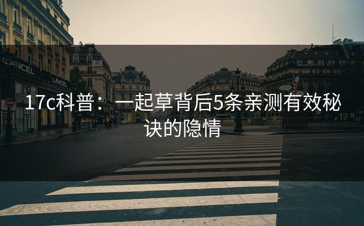 17c科普:一起草背后5条亲测有效秘诀的隐情