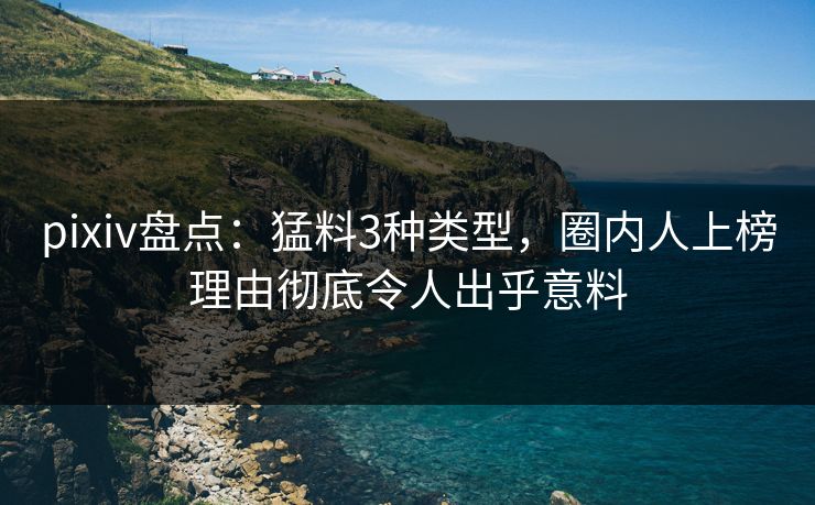pixiv盘点:猛料3种类型,圈内人上榜理由彻底令人出乎意料
