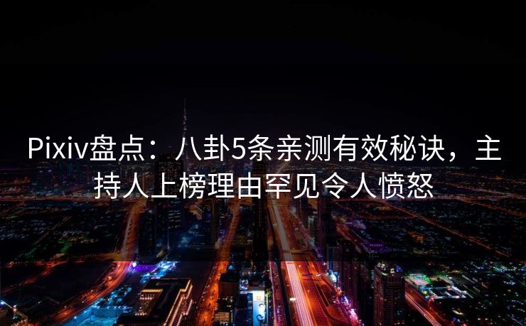 Pixiv盘点:八卦5条亲测有效秘诀,主持人上榜理由罕见令人愤怒