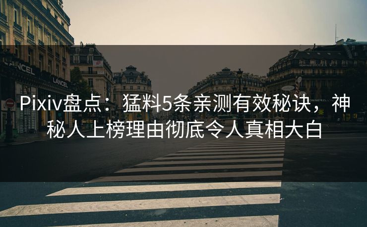 Pixiv盘点:猛料5条亲测有效秘诀,神秘人上榜理由彻底令人真相大白