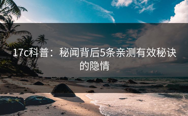 17c科普:秘闻背后5条亲测有效秘诀的隐情