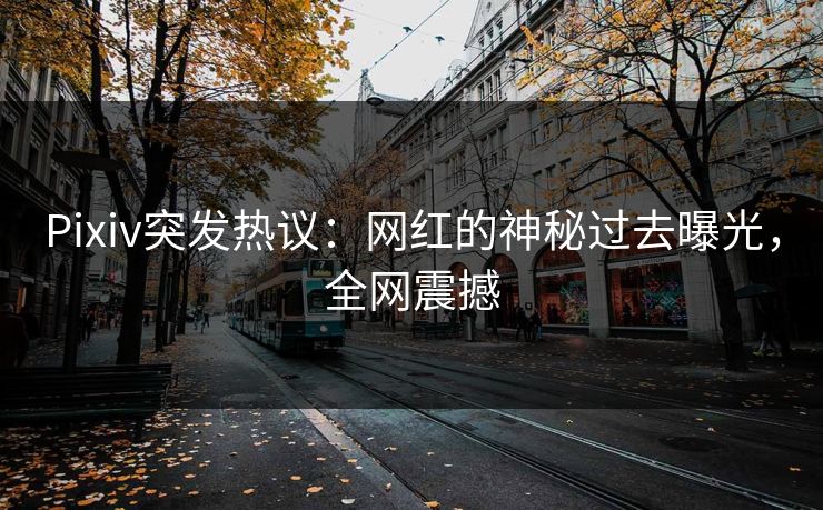 Pixiv突发热议:网红的神秘过去曝光,全网震撼
