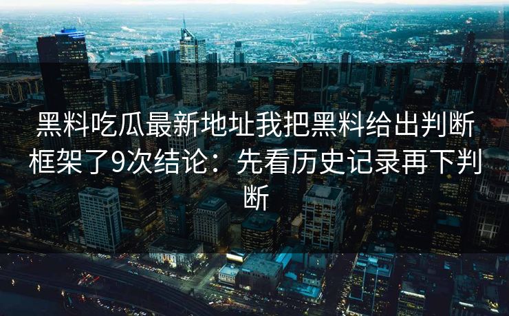 黑料吃瓜最新地址我把黑料给出判断框架了9次结论：先看历史记录再下判断